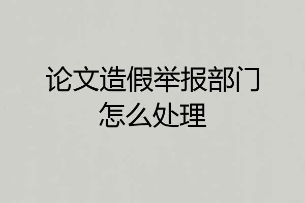 论文造假举报部门怎么处理