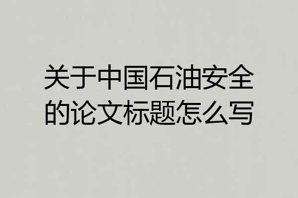 关于中国石油安全的论文标题怎么写