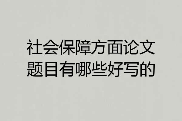 社会保障方面论文题目有哪些好写的