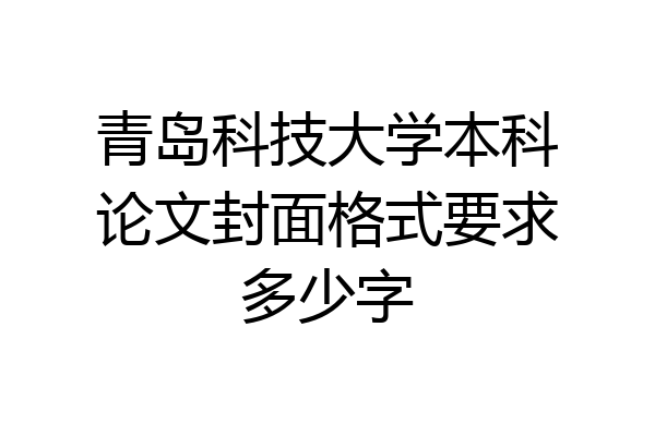 青岛科技大学本科论文封面格式要求多少字