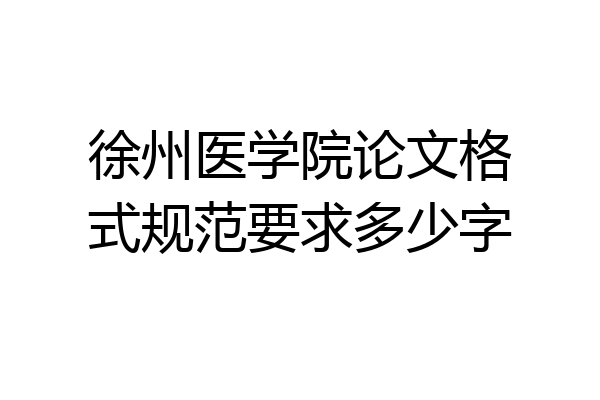 徐州医学院论文格式规范要求多少字