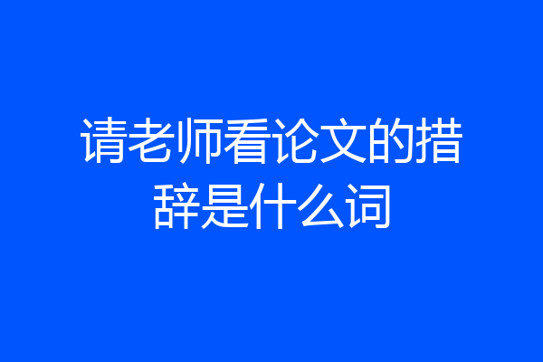 请老师看论文的措辞是什么词