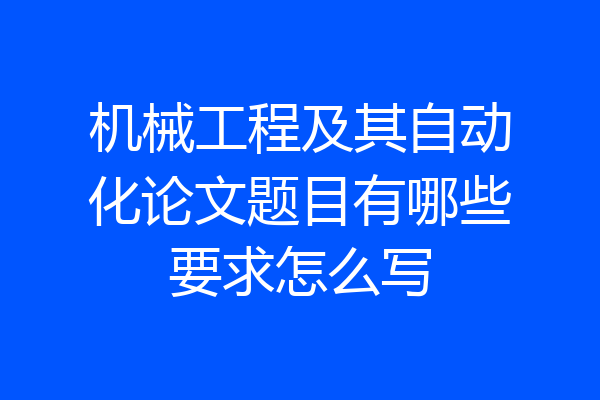 机械工程及其自动化论文题目有哪些要求怎么写