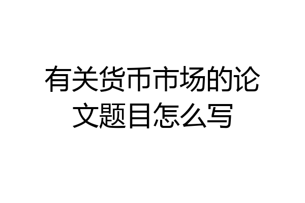 有关货币市场的论文题目怎么写