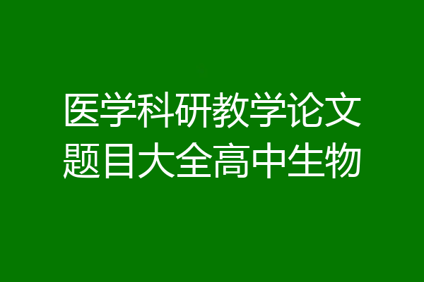 医学科研教学论文题目大全高中生物