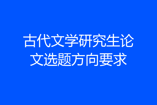 古代文学研究生论文选题方向要求