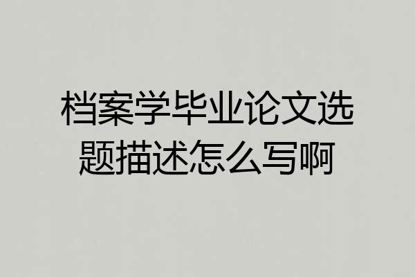 档案学毕业论文选题描述怎么写啊