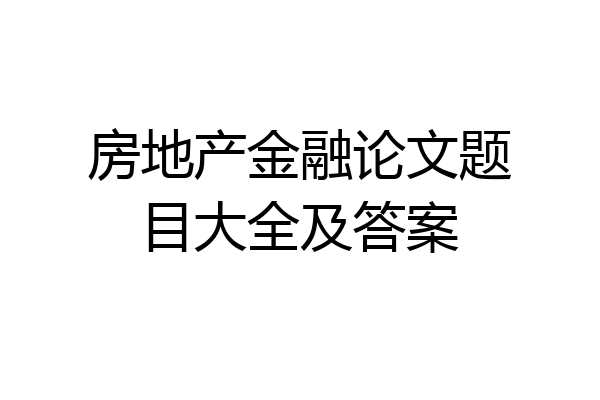 房地产金融论文题目大全及答案