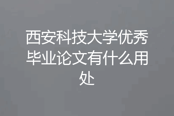 西安科技大学优秀毕业论文有什么用处
