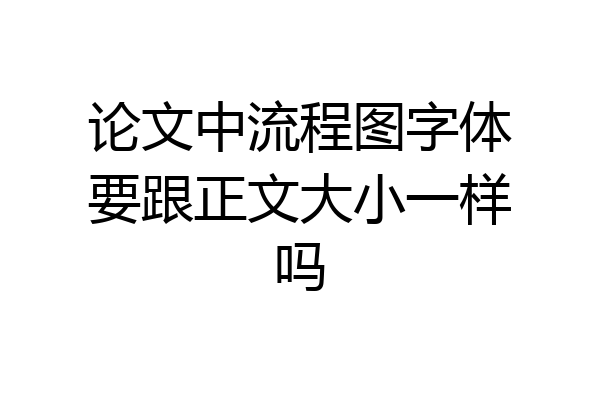 论文中流程图字体要跟正文大小一样吗