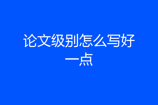 论文级别怎么写好一点