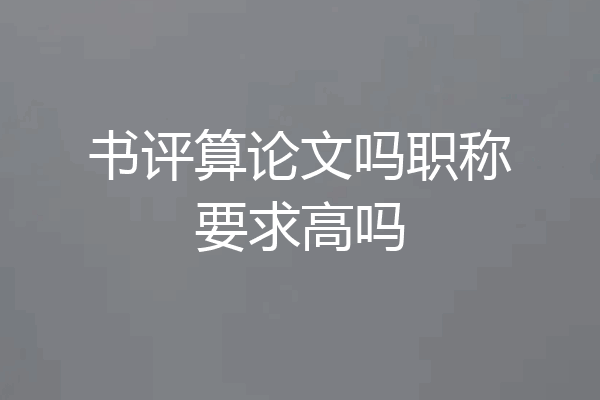 书评算论文吗职称要求高吗