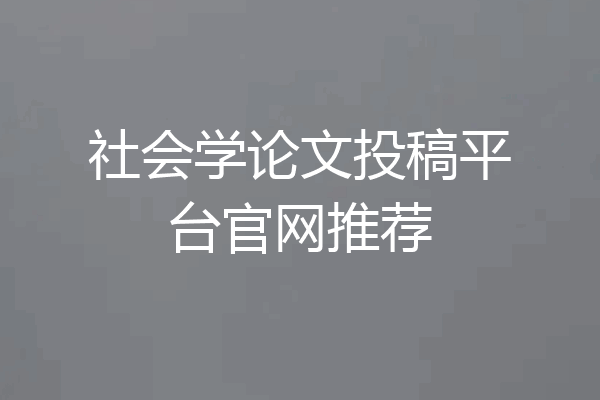 社会学论文投稿平台官网推荐