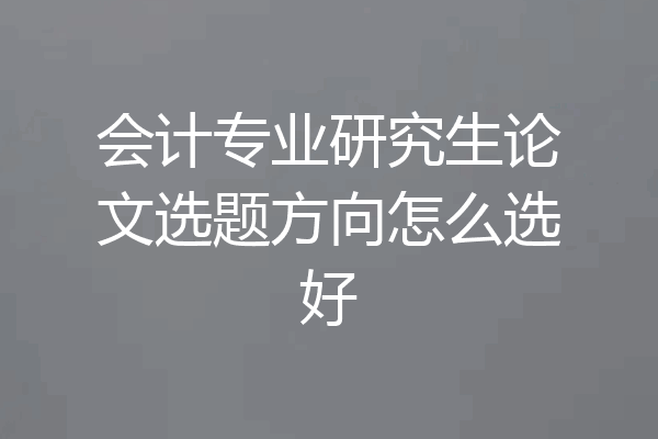 会计专业研究生论文选题方向怎么选好