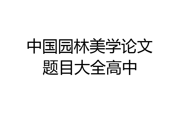 中国园林美学论文题目大全高中