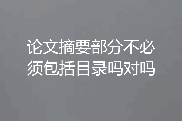 论文摘要部分不必须包括目录吗对吗
