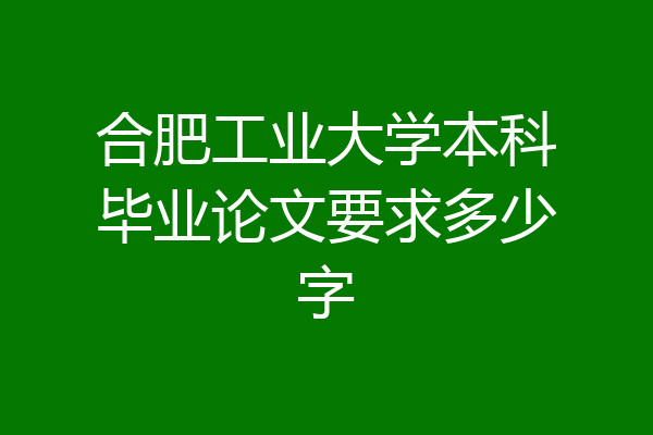 合肥工业大学本科毕业论文要求多少字