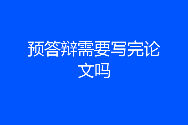 预答辩需要写完论文吗