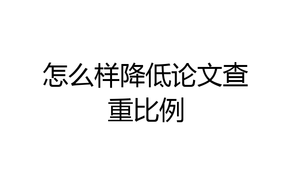 怎么样降低论文查重比例