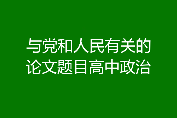 与党和人民有关的论文题目高中政治