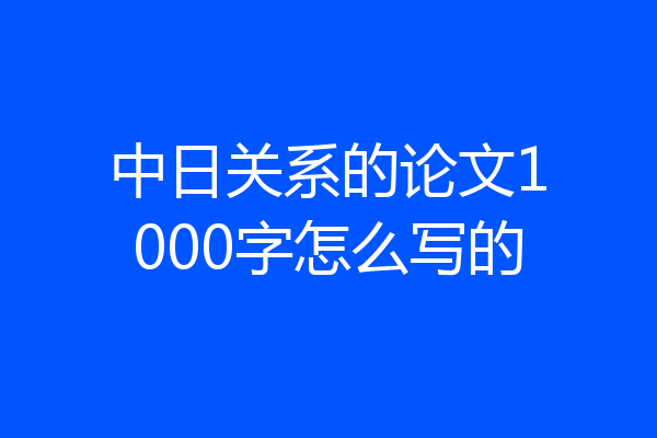 中日关系的论文1000字怎么写的