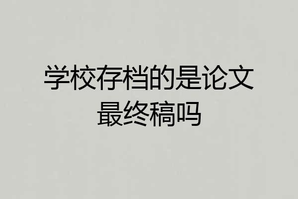 学校存档的是论文最终稿吗