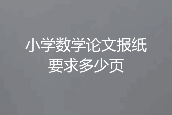 小学数学论文报纸要求多少页