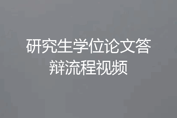 研究生学位论文答辩流程视频