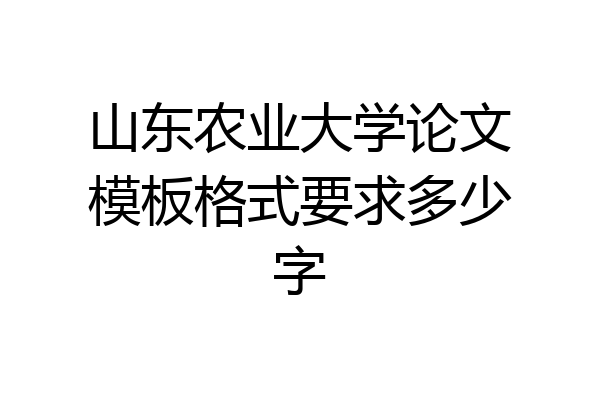 山东农业大学论文模板格式要求多少字