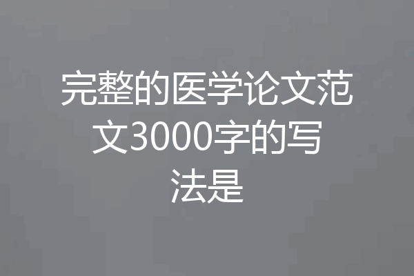 完整的医学论文范文3000字的写法是