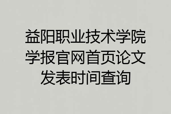 益阳职业技术学院学报官网首页论文发表时间查询