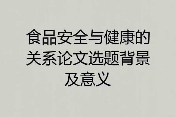 食品安全与健康的关系论文选题背景及意义