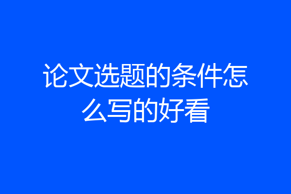 论文选题的条件怎么写的好看