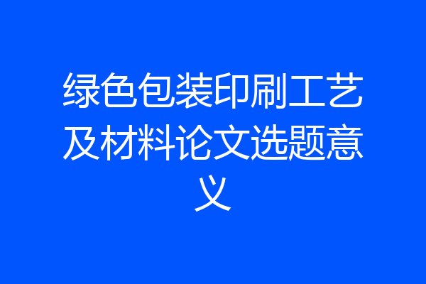绿色包装印刷工艺及材料论文选题意义