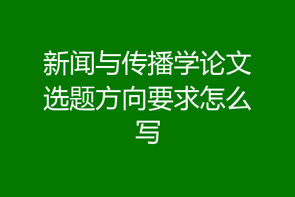 新闻与传播学论文选题方向要求怎么写