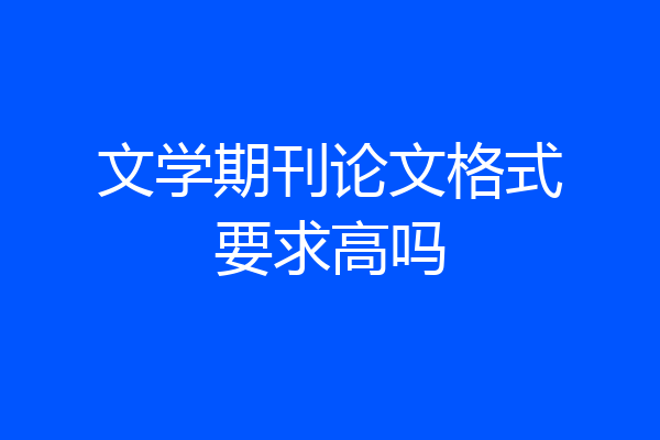 文学期刊论文格式要求高吗