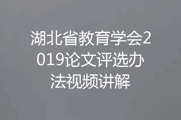 湖北省教育学会2019论文评选办法视频讲解