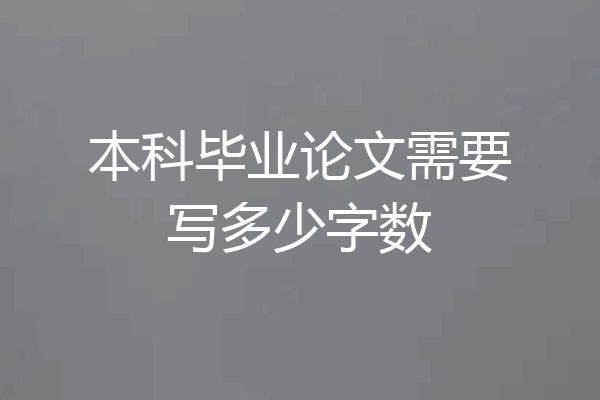本科毕业论文需要写多少字数