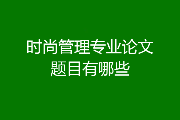 时尚管理专业论文题目有哪些