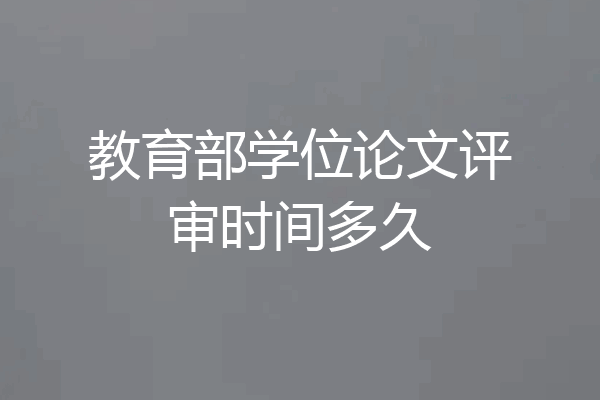 教育部学位论文评审时间多久