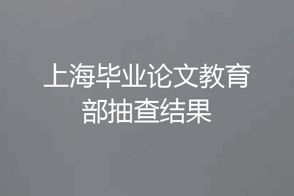 上海毕业论文教育部抽查结果