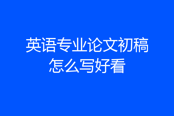 英语专业论文初稿怎么写好看