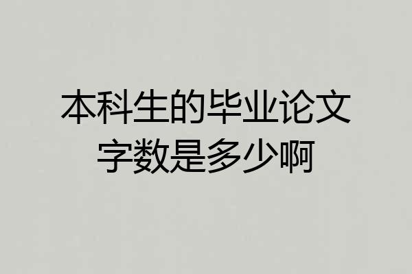 本科生的毕业论文字数是多少啊