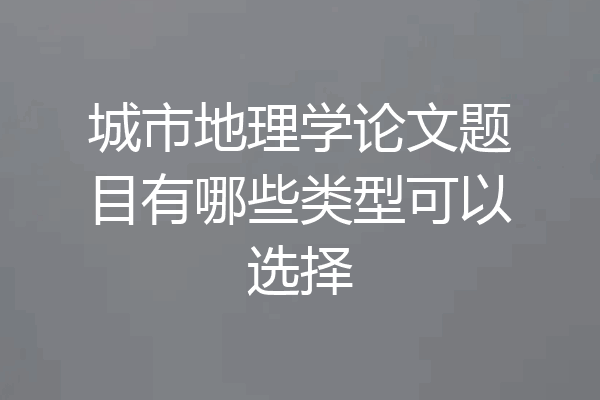 城市地理学论文题目有哪些类型可以选择