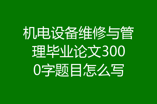 机电设备维修与管理毕业论文3000字题目怎么写