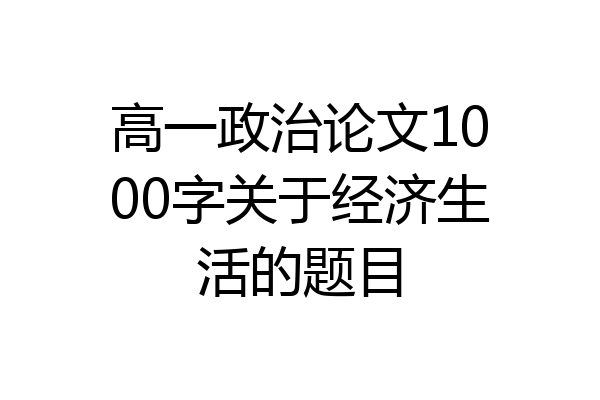 高一政治论文1000字关于经济生活的题目