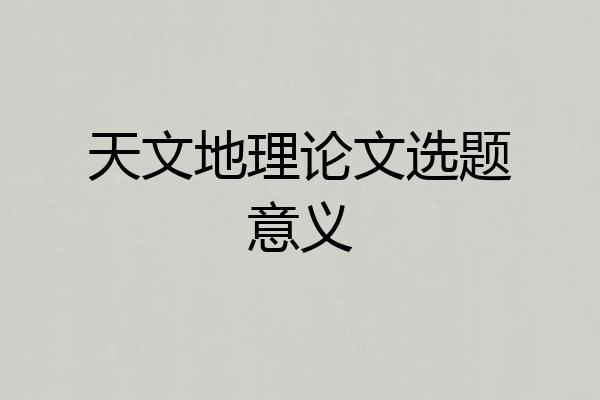 天文地理论文选题意义
