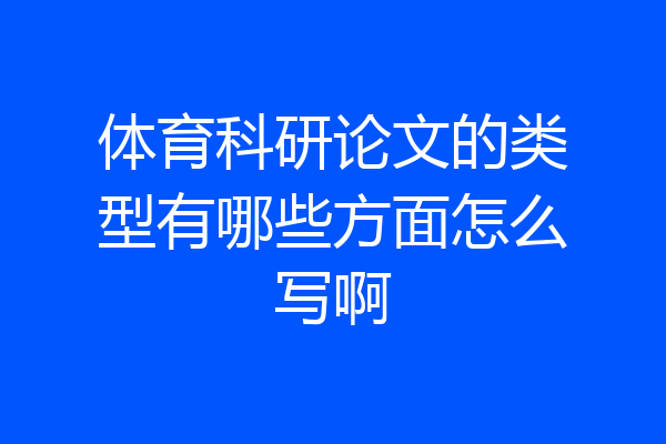 体育科研论文的类型有哪些方面怎么写啊