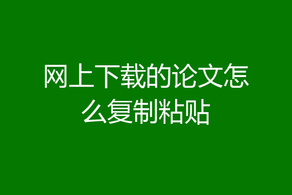 网上下载的论文怎么复制粘贴