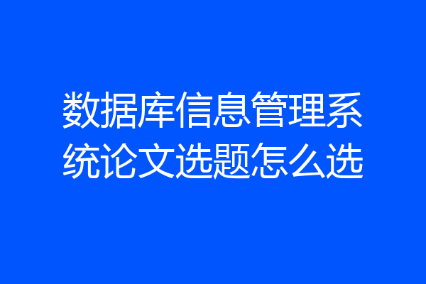 数据库信息管理系统论文选题怎么选